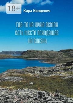 Обложка книги «Где-то на краю земли есть место, походящее на сказку» — Кира Владимировна Кипцевич