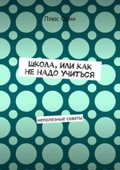 Обложка книги «Школа, или Как не надо учиться. Неполезные советы» — Плюс Один