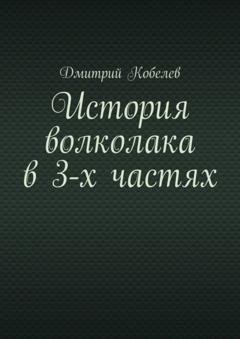 Обложка книги «История волколака в 3-х частях» — Дмитрий Кобелев