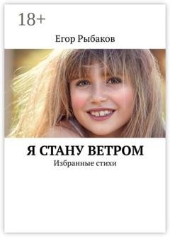 Обложка книги «Я стану ветром. Избранные стихи» — Егор Рыбаков