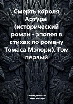 Обложка книги «Смерть короля Артура (исторический роман – эпопея в стихах по роману Томаса Мэлори). Том первый» — Леонид Ильич Михелев