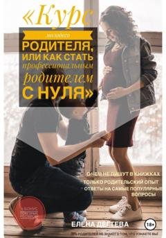 Обложка книги «Курс молодого родителя, или « Как стать профессиональным родителем с нуля»» — Елена Сергеевна Дегтева