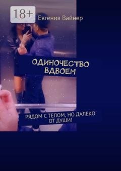 Обложка книги «Одиночество вдвоем. Рядом с телом, но далеко от души!» — Евгения Вайнер