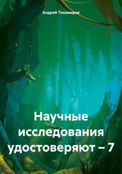 Обложка книги «Научные исследования удостоверяют – 7» — Андрей Тихомиров