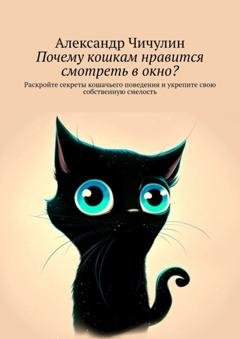 Обложка книги «Почему кошкам нравится смотреть в окно? Раскройте секреты кошачьего поведения и укрепите свою собственную смелость» — Александр Чичулин