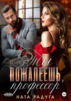 Обложка книги «Ты пожалеешь, профессор» — Ната Радуга