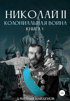 Обложка книги «Николай Второй. Колониальная война. Книга пятая» — Дмитрий Александрович Найденов