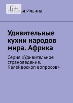 Обложка книги «Удивительные кухни народов мира. Африка. Серия «Удивительное страноведение. Калейдоскоп вопросов»» — Наталья Ильина