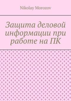 Обложка книги «Защита деловой информации при работе на ПК» — Nikolay Morozov
