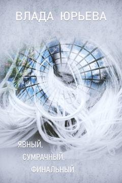 Обложка книги «Явный, сумрачный, финальный» — Влада Юрьева