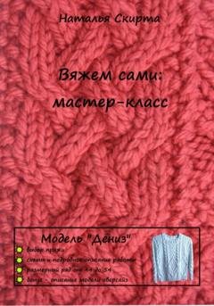 Обложка книги «Вяжем сами: мастер-класс. Модель «Дениз»» — Наталья Скирта