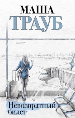 Обложка книги «Невозвратный билет» — Маша Трауб
