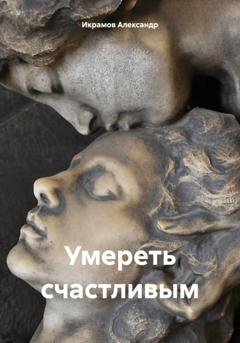 Обложка книги «Умереть счастливым» — Александр Икрамов