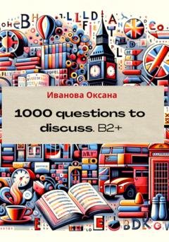 Обложка книги «1000 questions to discuss. Upper-Intermediate +» — Оксана Вячеславовна Иванова