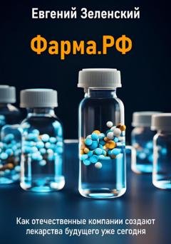 Обложка книги «Фарма.РФ. Как отечественные компании создают лекарства будущего уже сегодня» — Евгений Зеленский