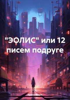 Обложка книги «"ЭОЛИС" или 12 писем подруге» — Ирина Алексеевна Косюк