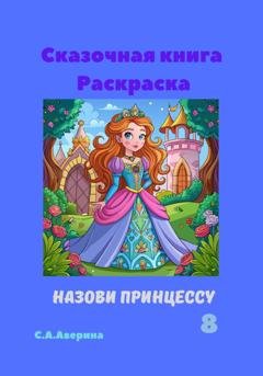 Обложка книги «Сказочная книга Раскраска Назови принцуссу 8» — Светлана Анатольевна Аверина