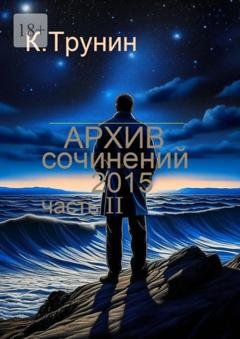 Обложка книги «Архив сочинений – 2015. Часть II» — Константин Трунин