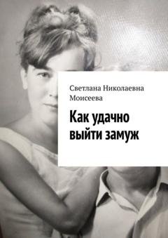 Обложка книги «Как удачно выйти замуж» — Светлана Николаевна Моисеева