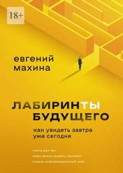 Обложка книги «Лабиринты будущего. Как увидеть завтра уже сегодня» — Евгений Махина