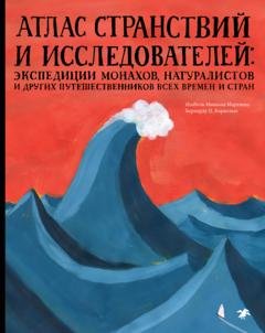 Обложка книги «Атлас странствий и исследователей. Экспедиции монахов, натуралистов и других путешественников всех времен и стран» — Изабел Миньош Мартинш