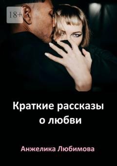 Обложка книги «Краткие рассказы о любви» — Анжелика Любимова