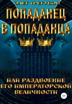 Обложка книги «Попаданец в попаданца, или раздвоение Его Иператорской Величности» — Олег Трегубов