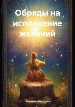 Обложка книги «Обряды на исполнение желаний» — Романова Алексеевна Виктория