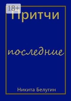 Обложка книги «Притчи – последние» — Никита Белугин