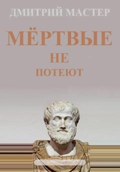 Обложка книги «Мёртвые не потеют» — Дмитрий Мастер