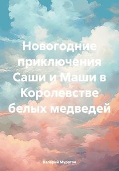 Обложка книги «Новогодние приключения Саши и Маши в Королевстве белых медведей» — Валерий Муратов