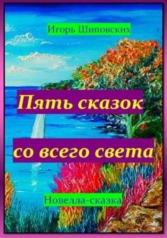 Обложка книги «Пять сказок со всего света» — Игорь Дасиевич Шиповских