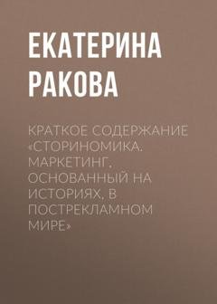 Обложка книги «Краткое содержание «Сториномика. Маркетинг, основанный на историях, в пострекламном мире»» — Екатерина Ракова