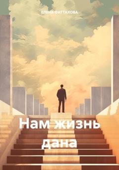 Обложка книги «Нам жизнь дана» — ЕЛЕНА ФАТТАХОВА