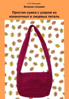 Обложка книги «Вязание спицами. Простая сумка с узором из изнаночных и лицевых петель» — Екатерина Юрьевна Николаева
