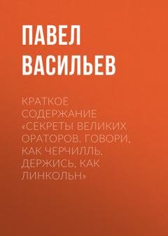 Обложка книги «Краткое содержание «Секреты великих ораторов. Говори, как Черчилль, держись, как Линкольн»» — Павел Васильев