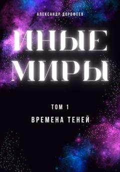 Обложка книги «Иные миры. Том 1. Времена теней» — Александр Дорофеев