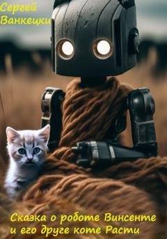 Обложка книги «Сказка о роботе Винсенте и его друге, коте Расти» — Сергей Ванкецки