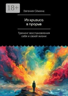Обложка книги «Из кризиса в прорыв. Тренинг восстановления себя и своей жизни» — Евгения Сёмина