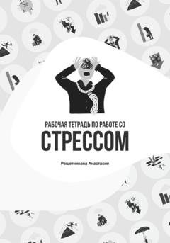 Обложка книги «Рабочая тетрадь по работе со стрессом» — Анастасия Решетникова