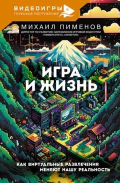 Обложка книги «Игра и жизнь. Как виртуальные развлечения меняют нашу реальность» — Михаил Пименов
