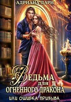 Обложка книги «Ведьма для огненного дракона, или Ошибка призыва» — Адриана Дари