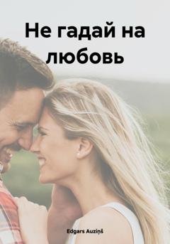 Обложка книги «Не гадай на любовь» — Edgars Auziņš