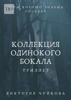 Обложка книги «Коллекция одинокого бокала. А ты хорошо знаешь соседей» — Виктория Чуйкова