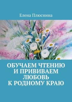 Обложка книги «Обучаем чтению и прививаем любовь к родному краю» — Елена Плюснина
