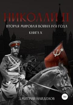 Обложка книги «Николай Второй. Книга десятая. Вторая мировая война 1931 года» — Дмитрий Александрович Найденов