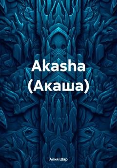 Обложка книги «Akasha (Акаша)» — Алия Шар