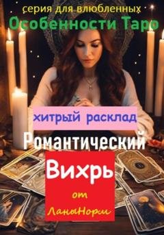 Обложка книги «Серия для влюбленных «Особенности Таро». Хитрый расклад «Романтический вихрь»» — Лана Норм