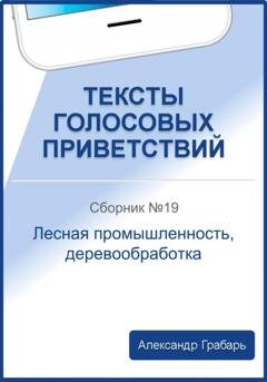 Обложка книги «Тексты голосовых приветствий. Сборник №19. Лесная промышленность, деревообработка» — Александр Грабарь