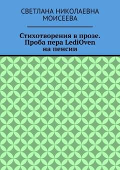 Обложка книги «Стихотворения в прозе. Проба пера LediOven на пенсии» — Светлана Николаевна Моисеева